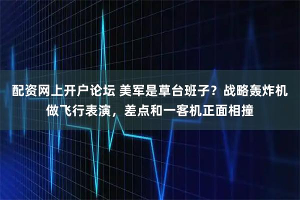 配资网上开户论坛 美军是草台班子？战略轰炸机做飞行表演，差点和一客机正面相撞