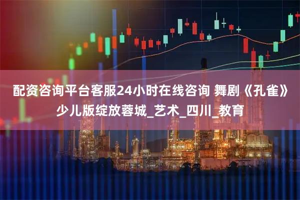 配资咨询平台客服24小时在线咨询 舞剧《孔雀》少儿版绽放蓉城_艺术_四川_教育