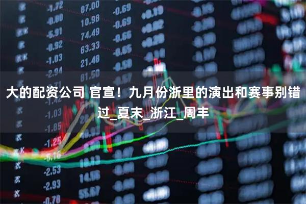 大的配资公司 官宣！九月份浙里的演出和赛事别错过_夏末_浙江_周丰
