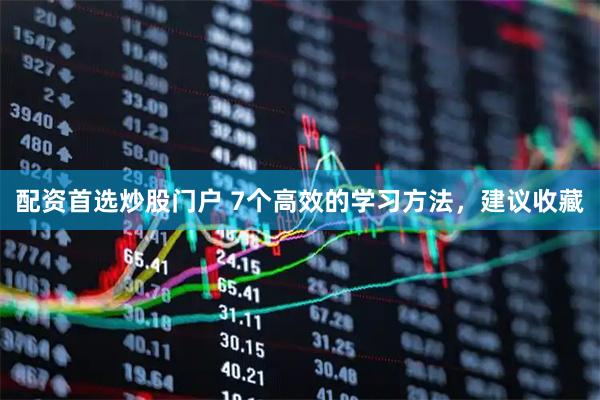 配资首选炒股门户 7个高效的学习方法，建议收藏
